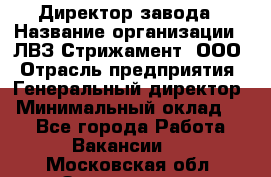 Директор завода › Название организации ­ ЛВЗ Стрижамент, ООО › Отрасль предприятия ­ Генеральный директор › Минимальный оклад ­ 1 - Все города Работа » Вакансии   . Московская обл.,Звенигород г.